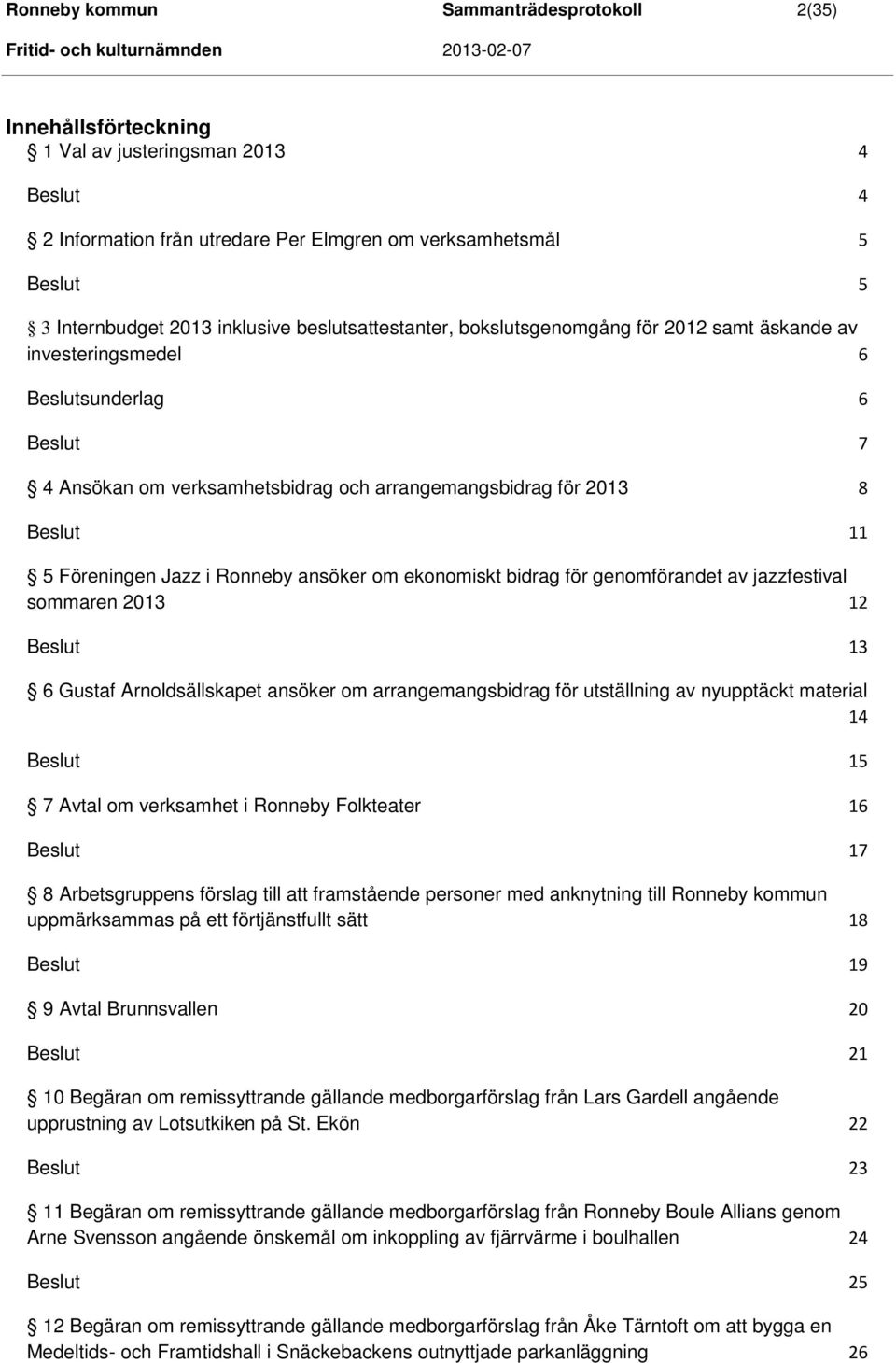 arrangemangsbidrag för 2013 8 Beslut 11 5 Föreningen Jazz i Ronneby ansöker om ekonomiskt bidrag för genomförandet av jazzfestival sommaren 2013 12 Beslut 13 6 Gustaf Arnoldsällskapet ansöker om