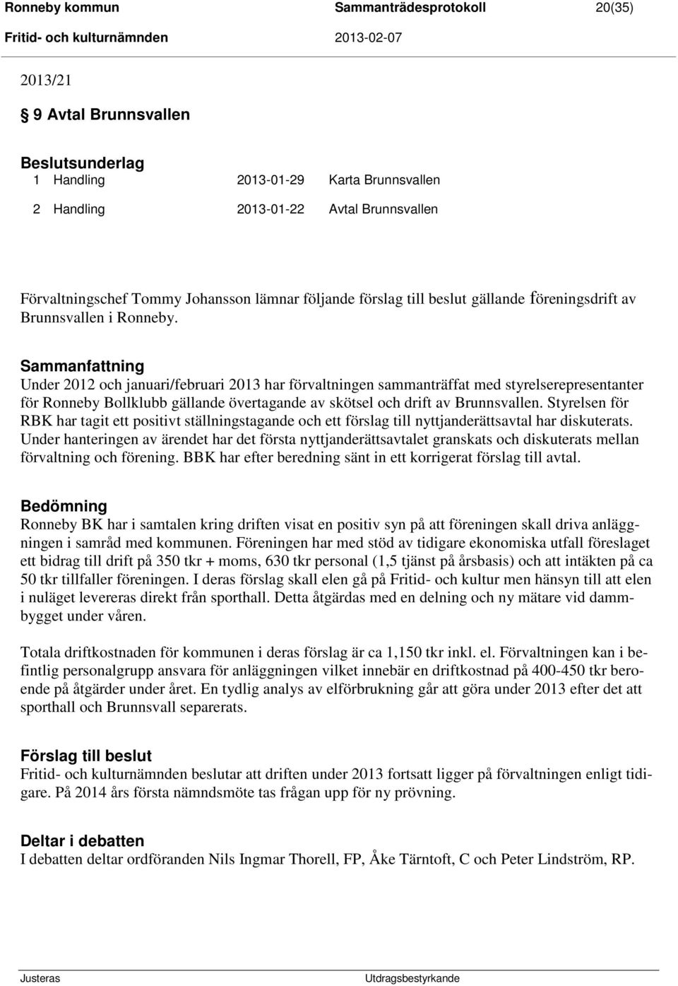 Sammanfattning Under 2012 och januari/februari 2013 har förvaltningen sammanträffat med styrelserepresentanter för Ronneby Bollklubb gällande övertagande av skötsel och drift av Brunnsvallen.