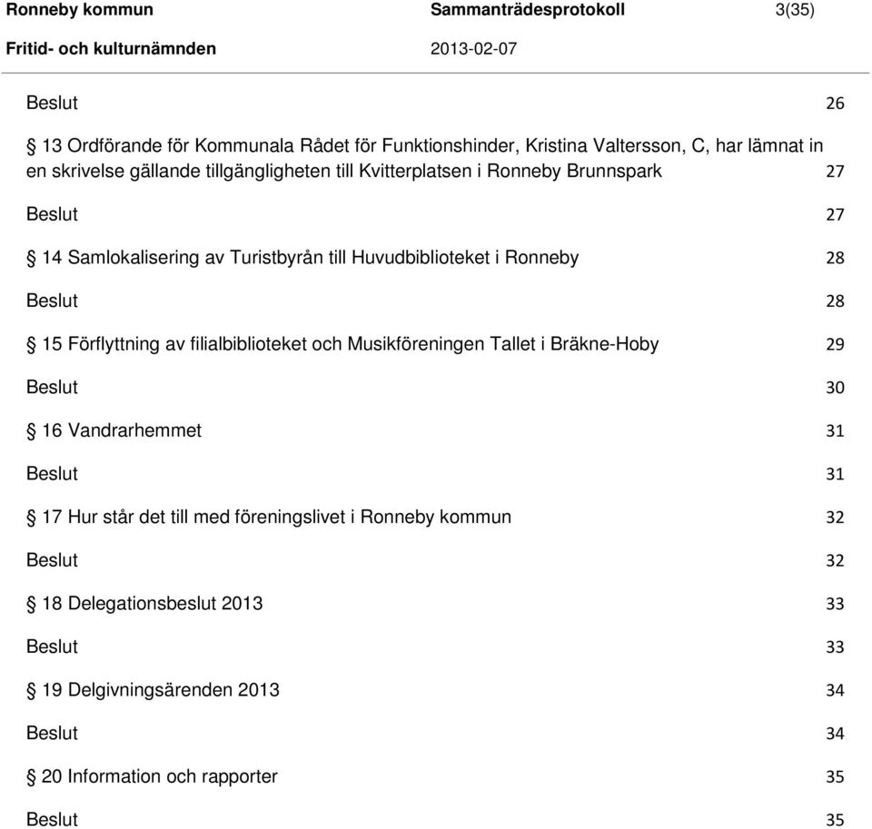 i Ronneby 28 Beslut 28 15 Förflyttning av filialbiblioteket och Musikföreningen Tallet i Bräkne-Hoby 29 Beslut 30 16 Vandrarhemmet 31 Beslut 31 17 Hur står det till