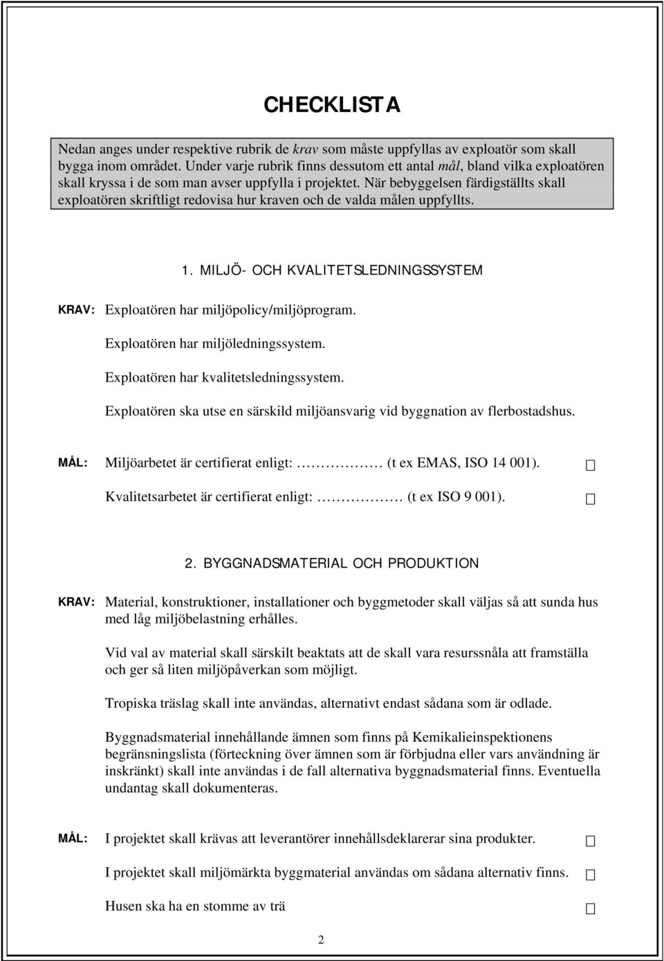 När bebyggelsen färdigställts skall exploatören skriftligt redovisa hur kraven och de valda målen uppfyllts. 1. MILJÖ- OCH KVALITETSLEDNINGSSYSTEM KRAV: Exploatören har miljöpolicy/miljöprogram.