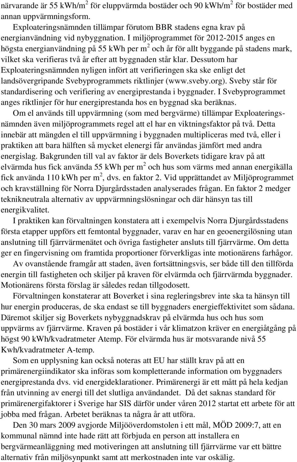 I miljöprogrammet för 2012-2015 anges en högsta energianvändning på 55 kwh per m 2 och år för allt byggande på stadens mark, vilket ska verifieras två år efter att byggnaden står klar.