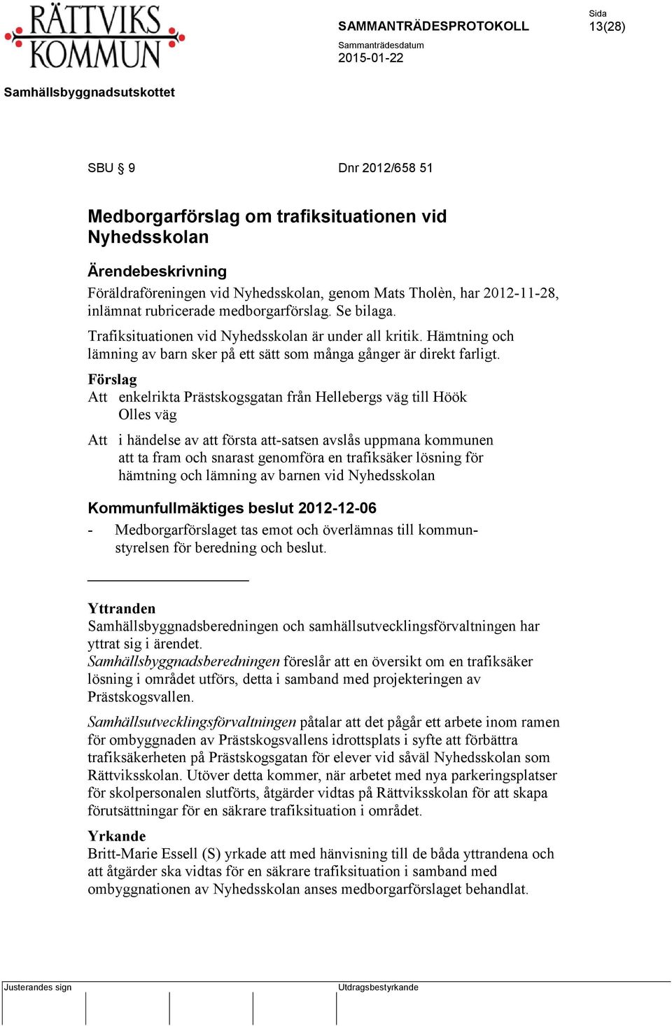 Förslag Att enkelrikta Prästskogsgatan från Hellebergs väg till Höök Olles väg Att i händelse av att första att-satsen avslås uppmana kommunen att ta fram och snarast genomföra en trafiksäker lösning