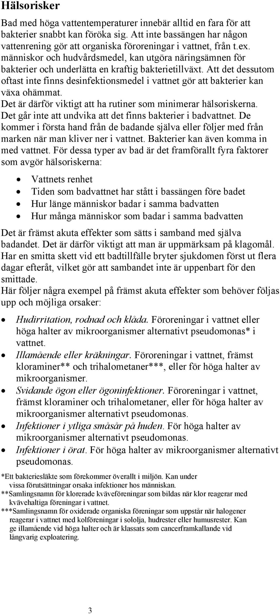 Att det dessutom oftast inte finns desinfektionsmedel i vattnet gör att bakterier kan växa ohämmat. Det är därför viktigt att ha rutiner som minimerar hälsoriskerna.