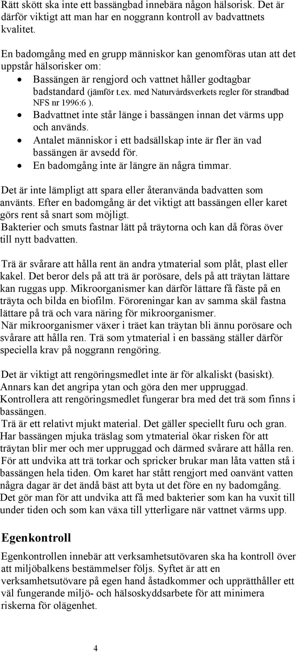 med Naturvårdsverkets regler för strandbad NFS nr 1996:6 ). Badvattnet inte står länge i bassängen innan det värms upp och används.