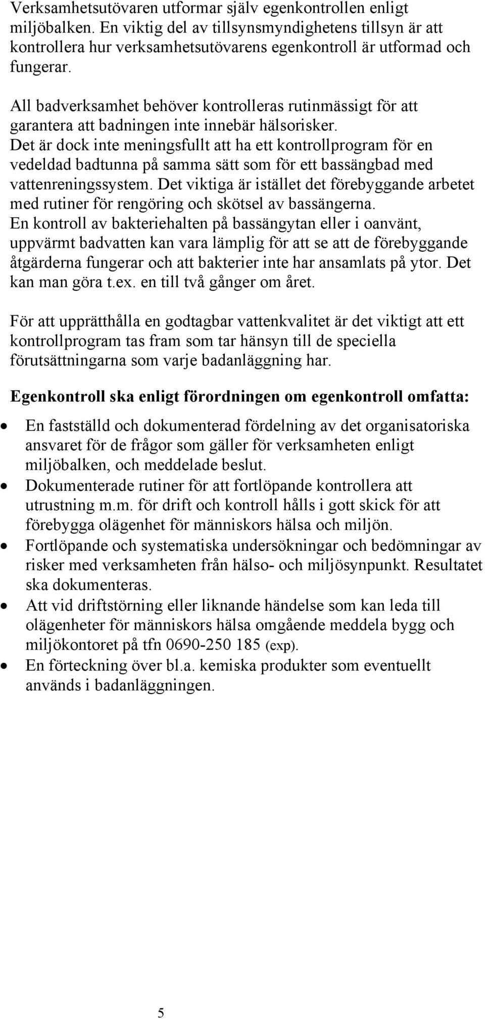 Det är dock inte meningsfullt att ha ett kontrollprogram för en vedeldad badtunna på samma sätt som för ett bassängbad med vattenreningssystem.