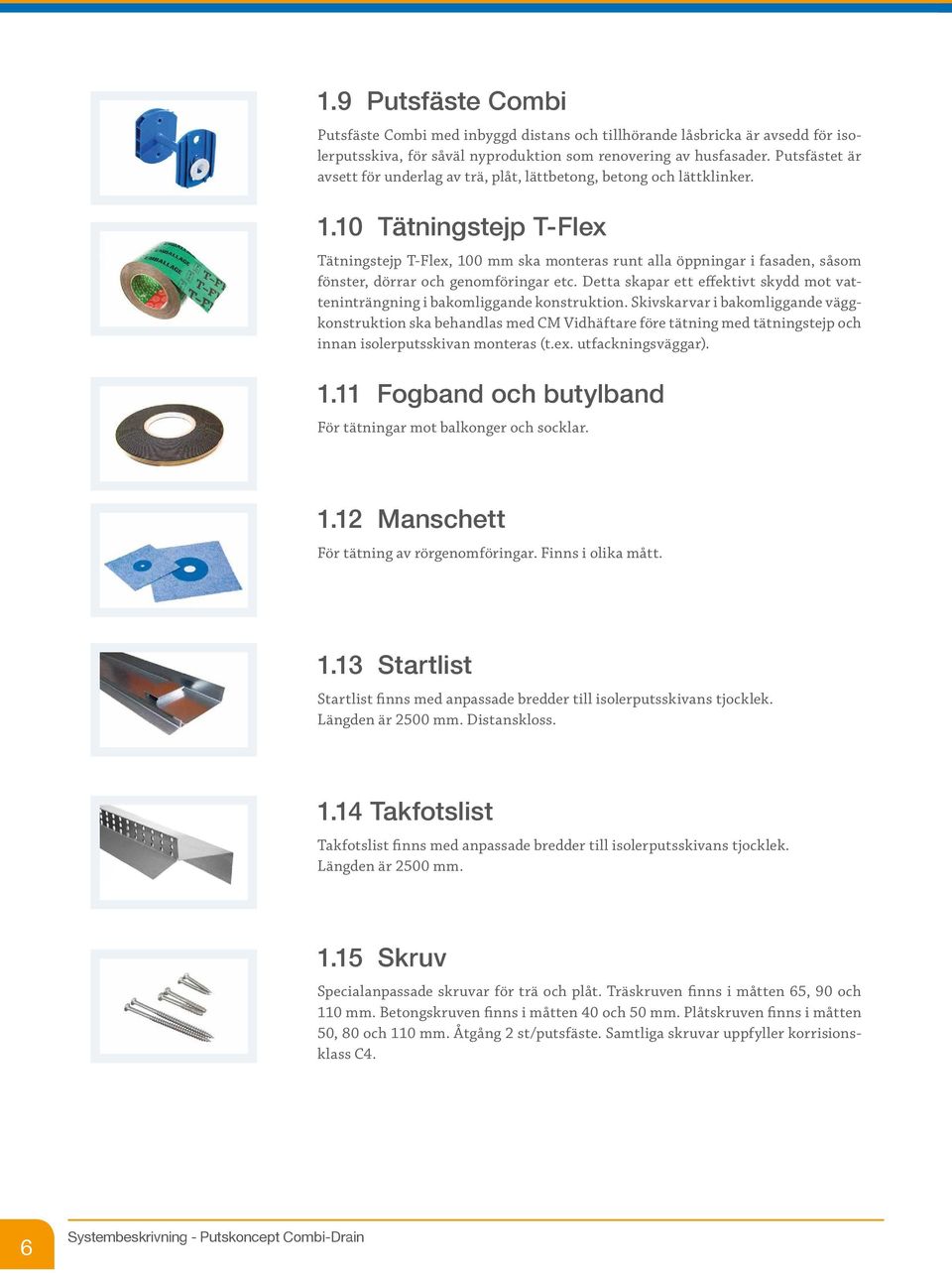 10 Tätningstejp T-Flex Tätningstejp T-Flex, 100 mm ska monteras runt alla öppningar i fasaden, såsom fönster, dörrar och genomföringar etc.