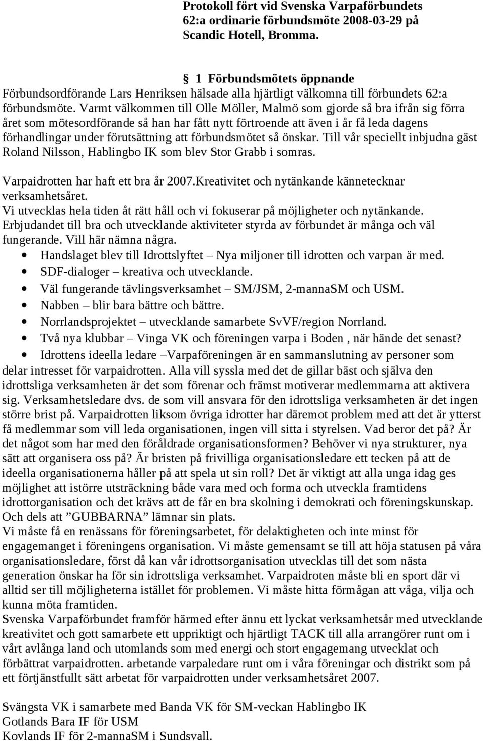 Varmt välkommen till Olle Möller, Malmö som gjorde så bra ifrån sig förra året som mötesordförande så han har fått nytt förtroende att även i år få leda dagens förhandlingar under förutsättning att