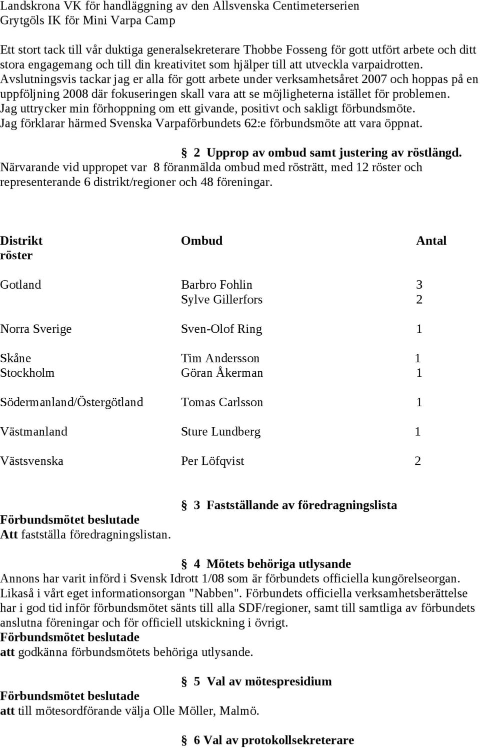 Avslutningsvis tackar jag er alla för gott arbete under verksamhetsåret 2007 och hoppas på en uppföljning 2008 där fokuseringen skall vara att se möjligheterna istället för problemen.