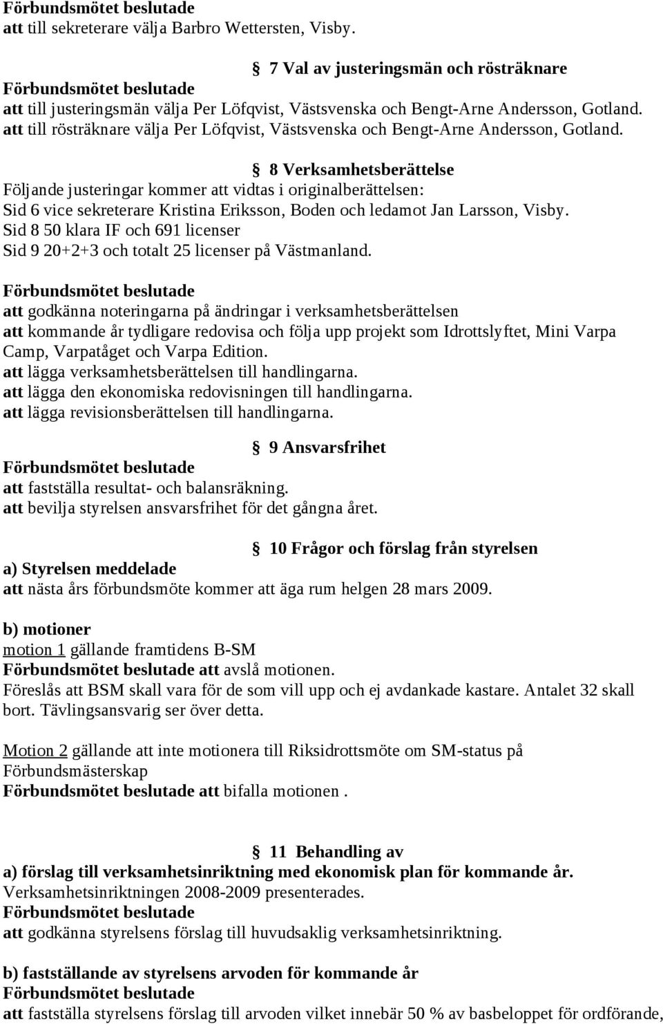 8 Verksamhetsberättelse Följande justeringar kommer att vidtas i originalberättelsen: Sid 6 vice sekreterare Kristina Eriksson, Boden och ledamot Jan Larsson, Visby.