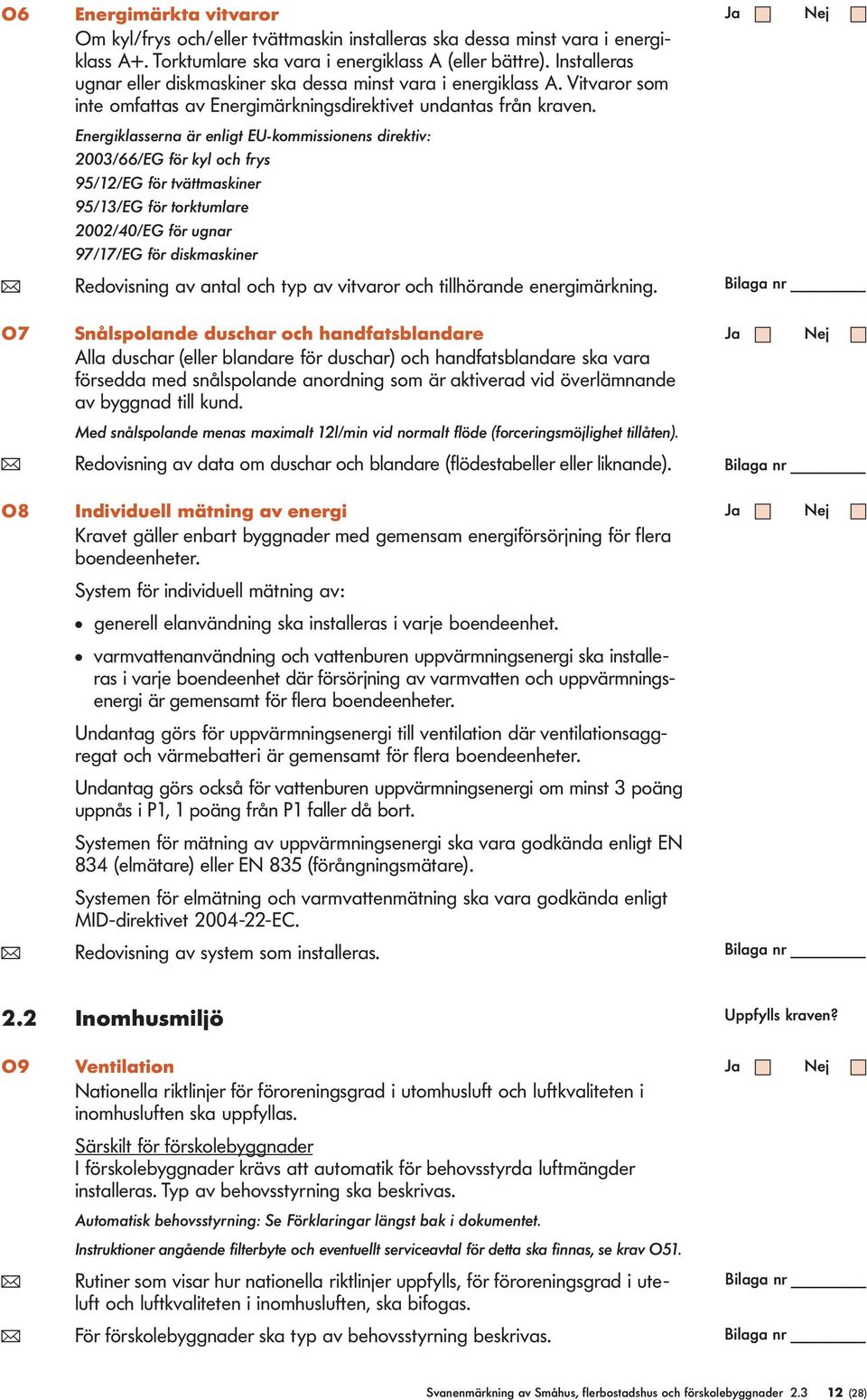 Energiklasserna är enligt EU-kommissionens direktiv: 2003/66/EG för kyl och frys 95/12/EG för tvättmaskiner 95/13/EG för torktumlare 2002/40/EG för ugnar 97/17/EG för diskmaskiner ( Redovisning av