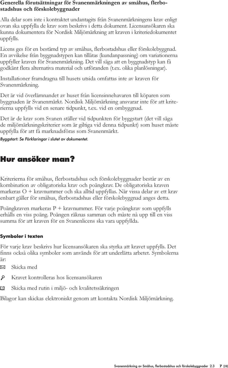 Licens ges för en bestämd typ av småhus, flerbostadshus eller förskolebyggnad. En avvikelse från byggnadstypen kan tillåtas (kundanpassning) om variationerna uppfyller kraven för Svanenmärkning.