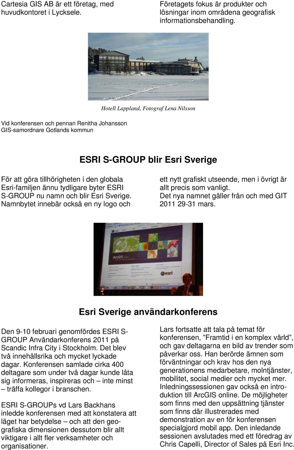 Esri-familjen ännu tydligare byter ESRI S-GROUP nu namn och blir Esri Sverige. Namnbytet innebär också en ny logo och ett nytt grafiskt utseende, men i övrigt är allt precis som vanligt.