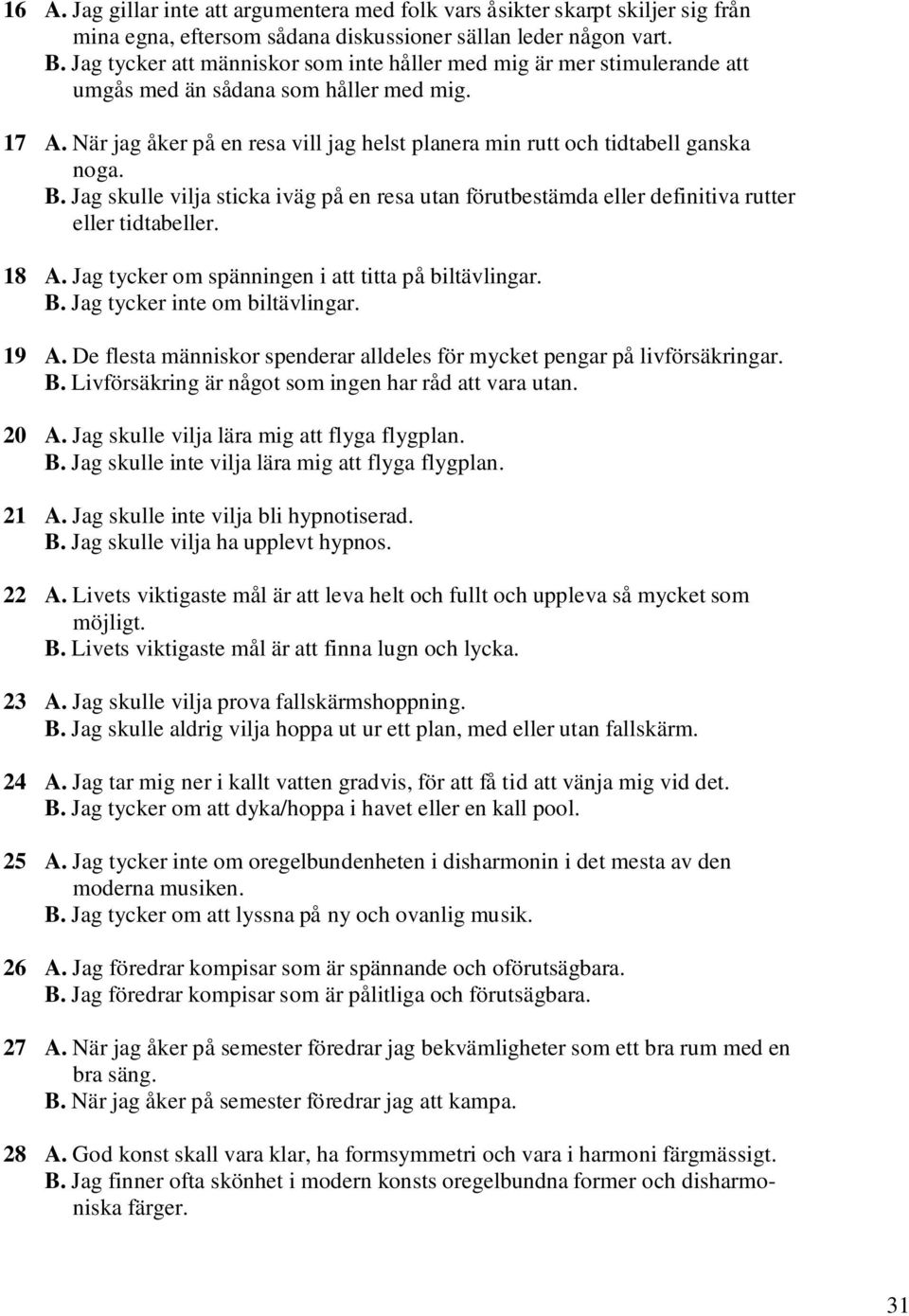 När jag åker på en resa vill jag helst planera min rutt och tidtabell ganska noga. B. Jag skulle vilja sticka iväg på en resa utan förutbestämda eller definitiva rutter eller tidtabeller. 18 A.