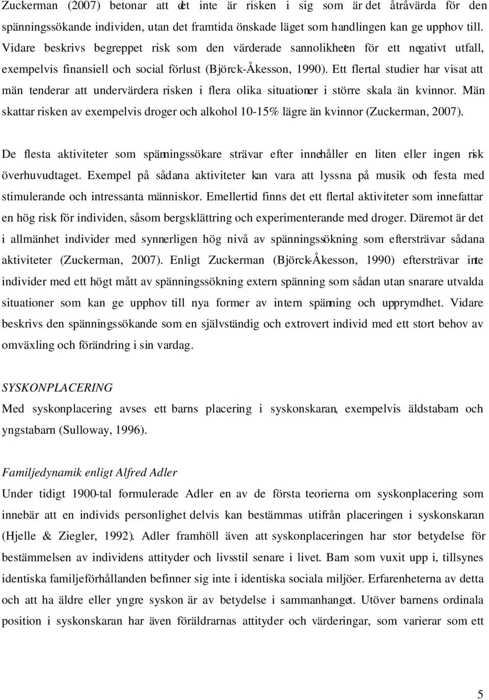 Ett flertal studier har visat att män tenderar att undervärdera risken i flera olika situationer i större skala än kvinnor.