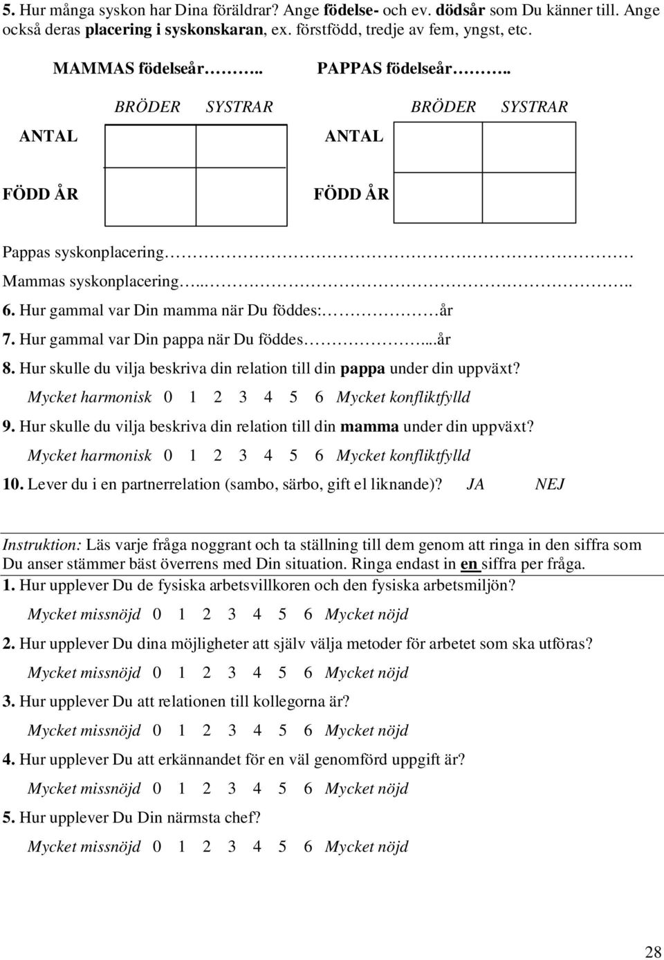 Hur gammal var Din pappa när Du föddes...år 8. Hur skulle du vilja beskriva din relation till din pappa under din uppväxt? Mycket harmonisk 0 1 2 3 4 5 6 Mycket konfliktfylld 9.