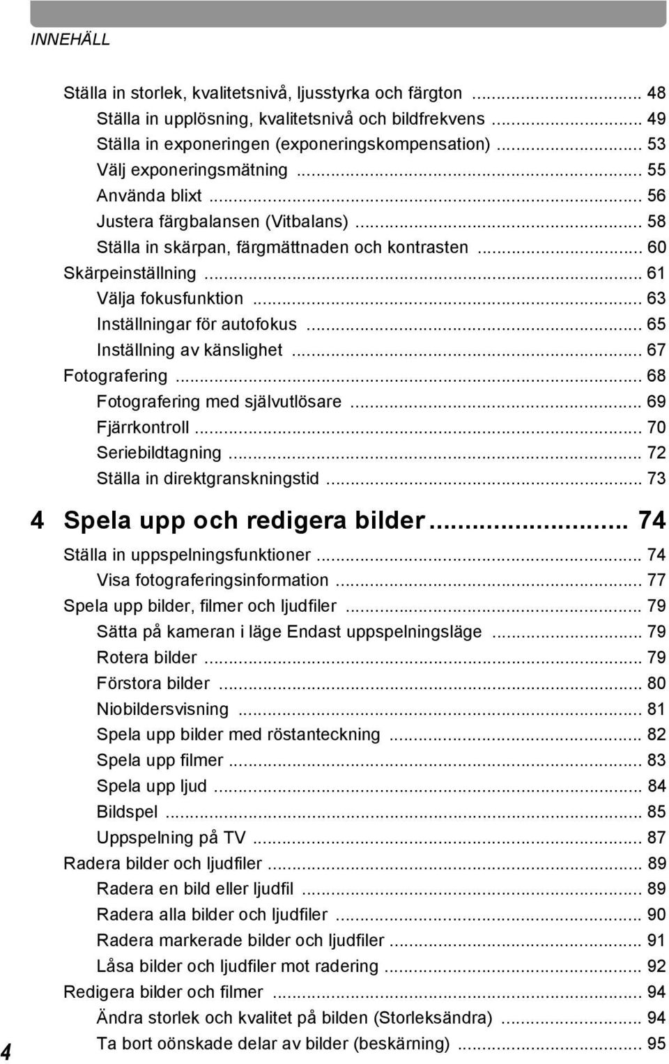 .. 63 Inställningar för autofokus... 65 Inställning av känslighet... 67 Fotografering... 68 Fotografering med självutlösare... 69 Fjärrkontroll... 70 Seriebildtagning.