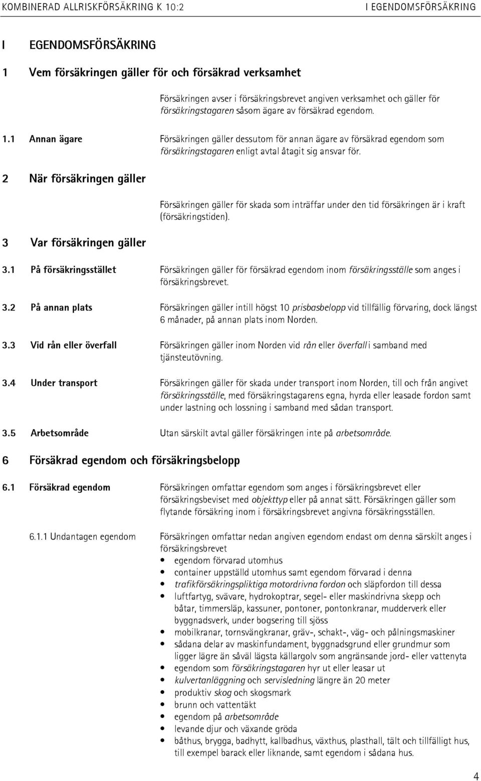 2 När försäkringen gäller 3 Var försäkringen gäller Försäkringen gäller för skada som inträffar under den tid försäkringen är i kraft (försäkringstiden). 3.1 På försäkringsstället Försäkringen gäller för försäkrad egendom inom försäkringsställe som anges i försäkringsbrevet.