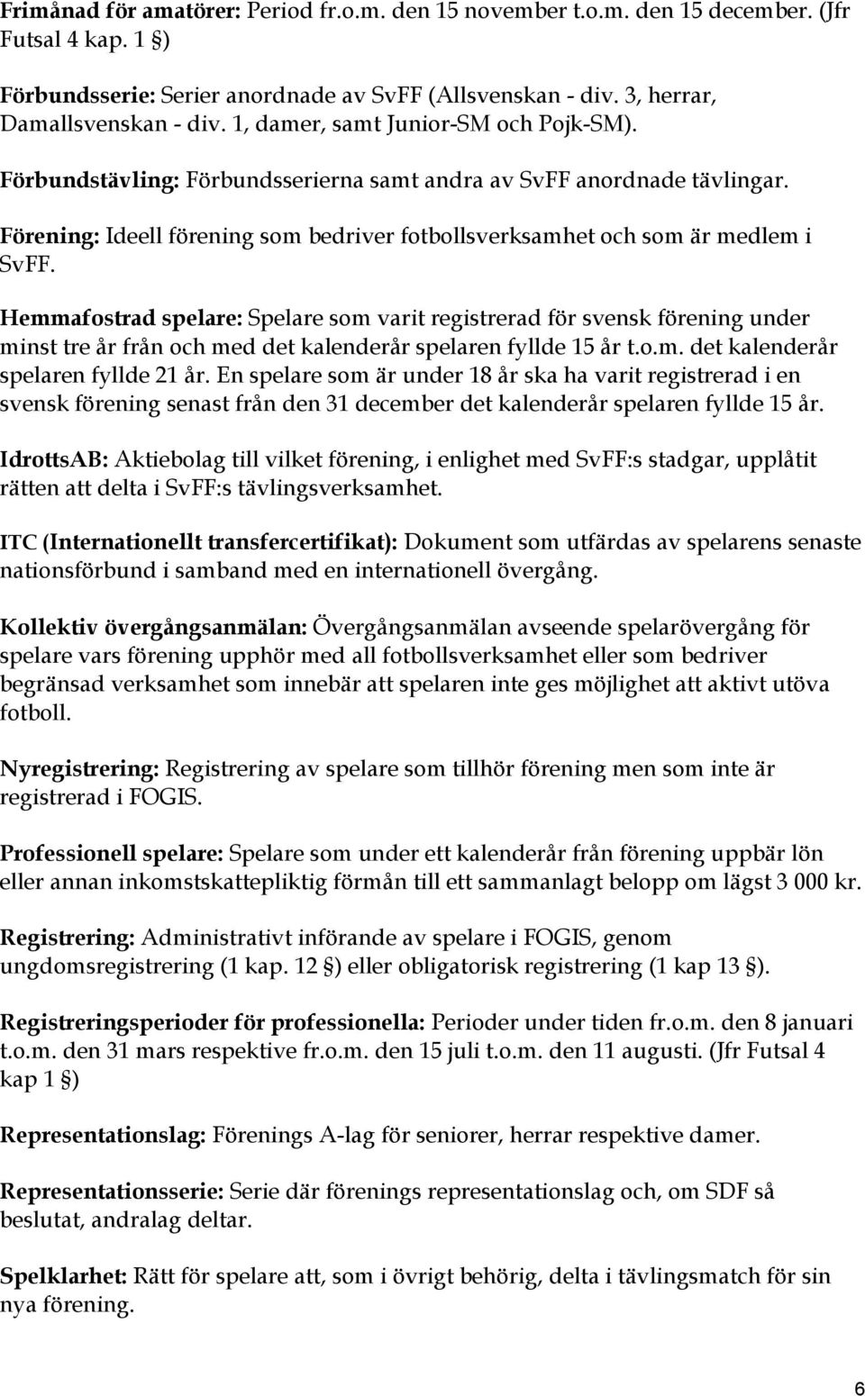 Hemmafostrad spelare: Spelare som varit registrerad för svensk förening under minst tre år från och med det kalenderår spelaren fyllde 15 år t.o.m. det kalenderår spelaren fyllde 21 år.