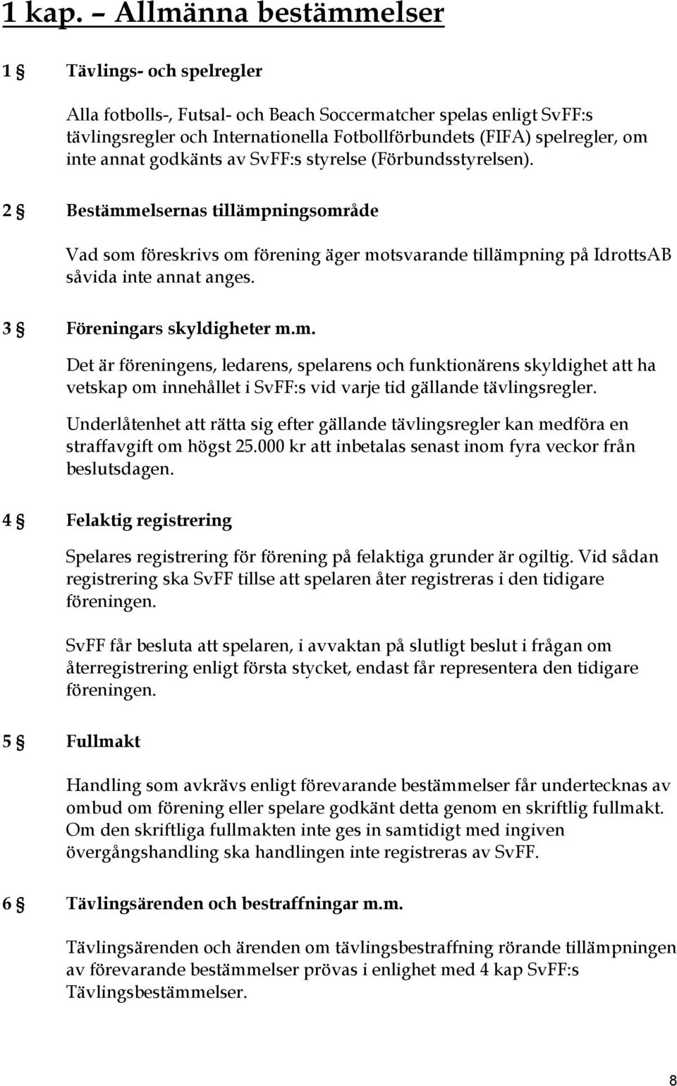 annat godkänts av SvFF:s styrelse (Förbundsstyrelsen). 2 Bestämmelsernas tillämpningsområde Vad som föreskrivs om förening äger motsvarande tillämpning på IdrottsAB såvida inte annat anges.