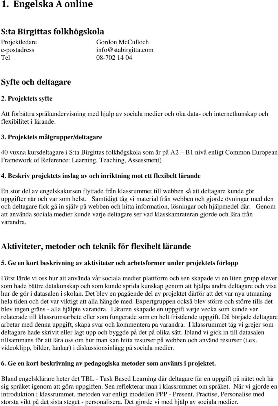 Projektets målgrupper/deltagare 40 vuxna kursdeltagare i S:ta Birgittas folkhögskola som är på A2 B1 nivå enligt Common European Framework of Reference: Learning, Teaching, Assessment) 4.