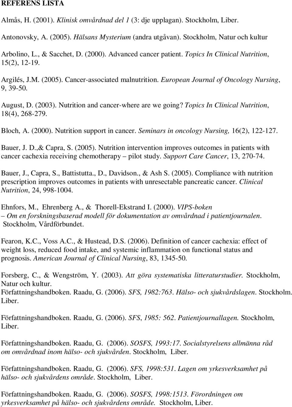 August, D. (2003). Nutrition and cancer-where are we going? Topics In Clinical Nutrition, 18(4), 268-279. Bloch, A. (2000). Nutrition support in cancer. Seminars in oncology Nursing, 16(2), 122-127.