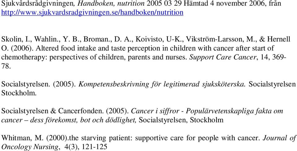 Support Care Cancer, 14, 369-78. Socialstyrelsen. (2005). Kompetensbeskrivning för legitimerad sjuksköterska. Socialstyrelsen Stockholm. Socialstyrelsen & Cancerfonden. (2005). Cancer i siffror - Populärvetenskapliga fakta om cancer dess förekomst, bot och dödlighet, Socialstyrelsen, Stockholm Whitman, M.