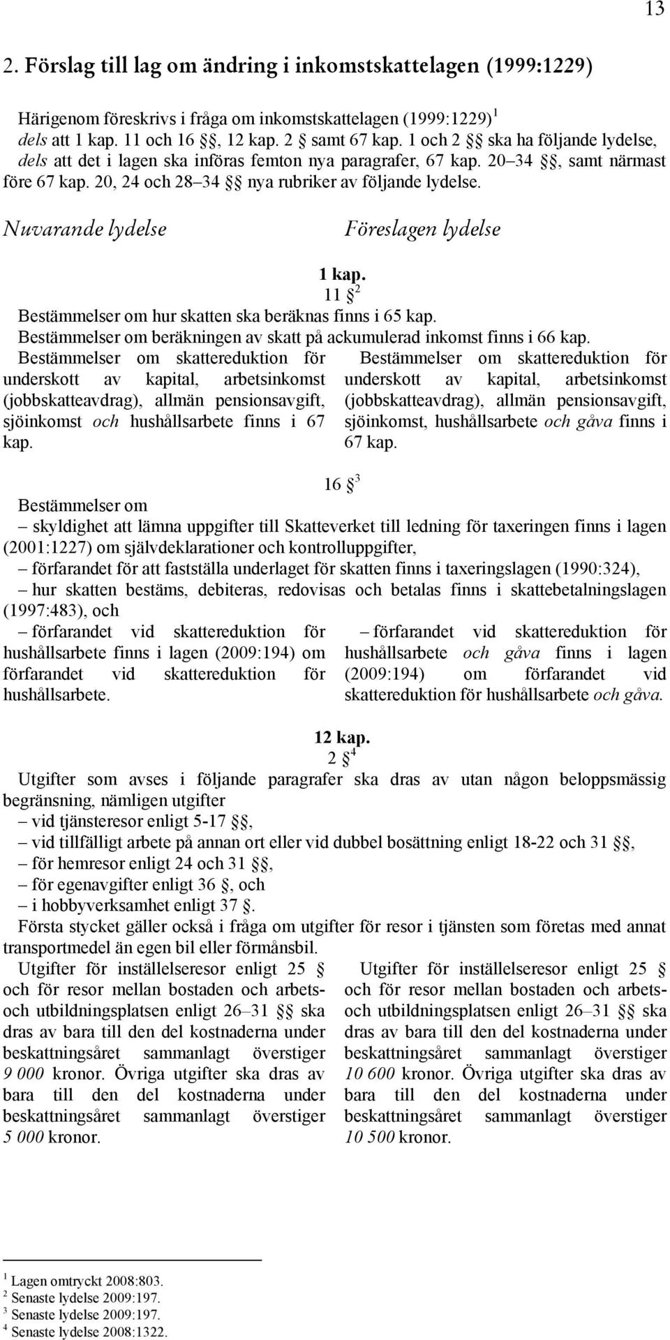 Nuvarande lydelse Föreslagen lydelse 1 kap. 11 2 Bestämmelser om hur skatten ska beräknas finns i 65 kap. Bestämmelser om beräkningen av skatt på ackumulerad inkomst finns i 66 kap.