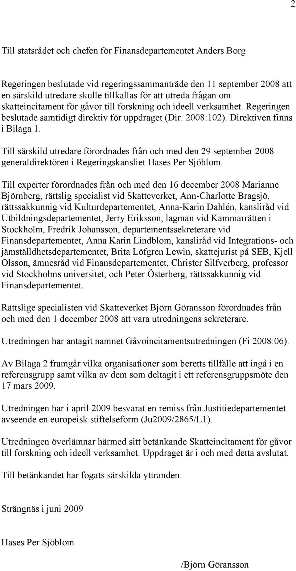 Till särskild utredare förordnades från och med den 29 september 2008 generaldirektören i Regeringskansliet Hases Per Sjöblom.