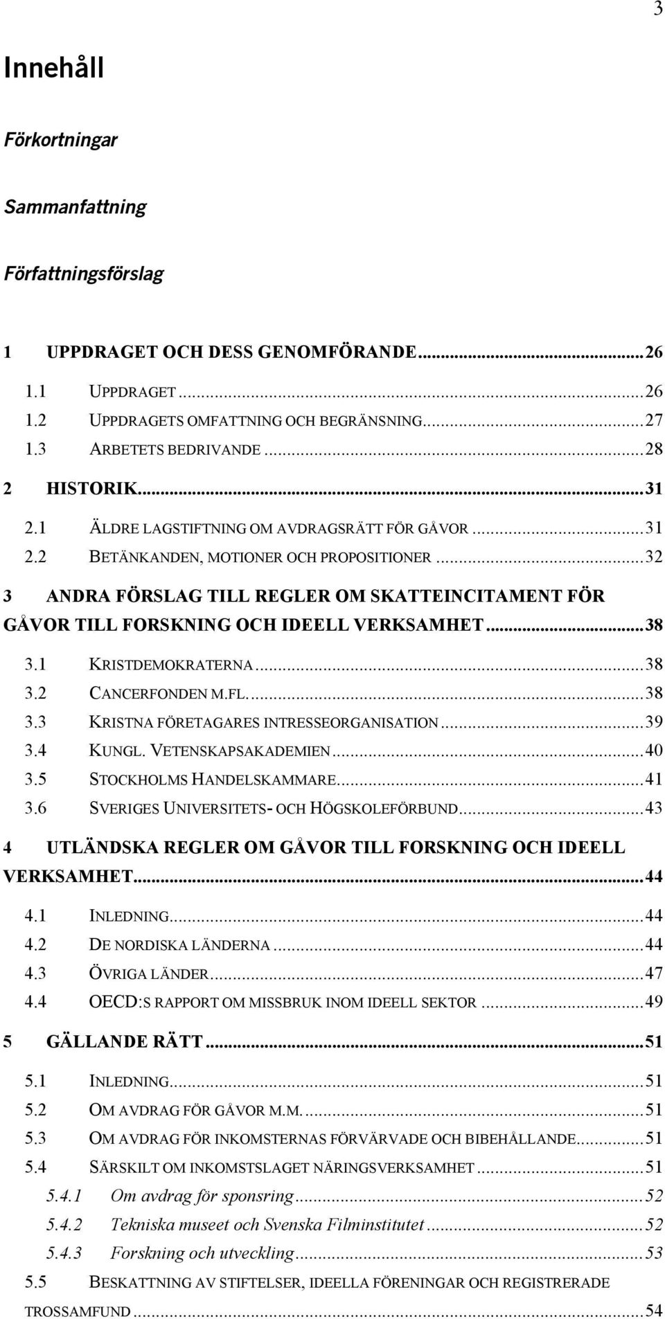 ..32 3 ANDRA FÖRSLAG TILL REGLER OM SKATTEINCITAMENT FÖR GÅVOR TILL FORSKNING OCH IDEELL VERKSAMHET...38 3.1 KRISTDEMOKRATERNA...38 3.2 CANCERFONDEN M.FL...38 3.3 KRISTNA FÖRETAGARES INTRESSEORGANISATION.