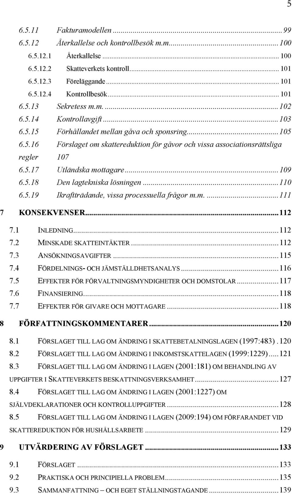 5.17 Utländska mottagare...109 6.5.18 Den lagtekniska lösningen...110 6.5.19 Ikraftträdande, vissa processuella frågor m.m....111 7 KONSEKVENSER...112 7.1 INLEDNING...112 7.2 MINSKADE SKATTEINTÄKTER.