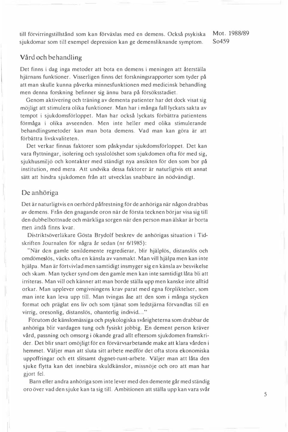 Visserligen finns det forskningsrapporter som tyder på att man skulle kunna påverka minnesfunktionen med medicinsk behandling men denna forskning befinner sig ännu bara på försöksstadiet.