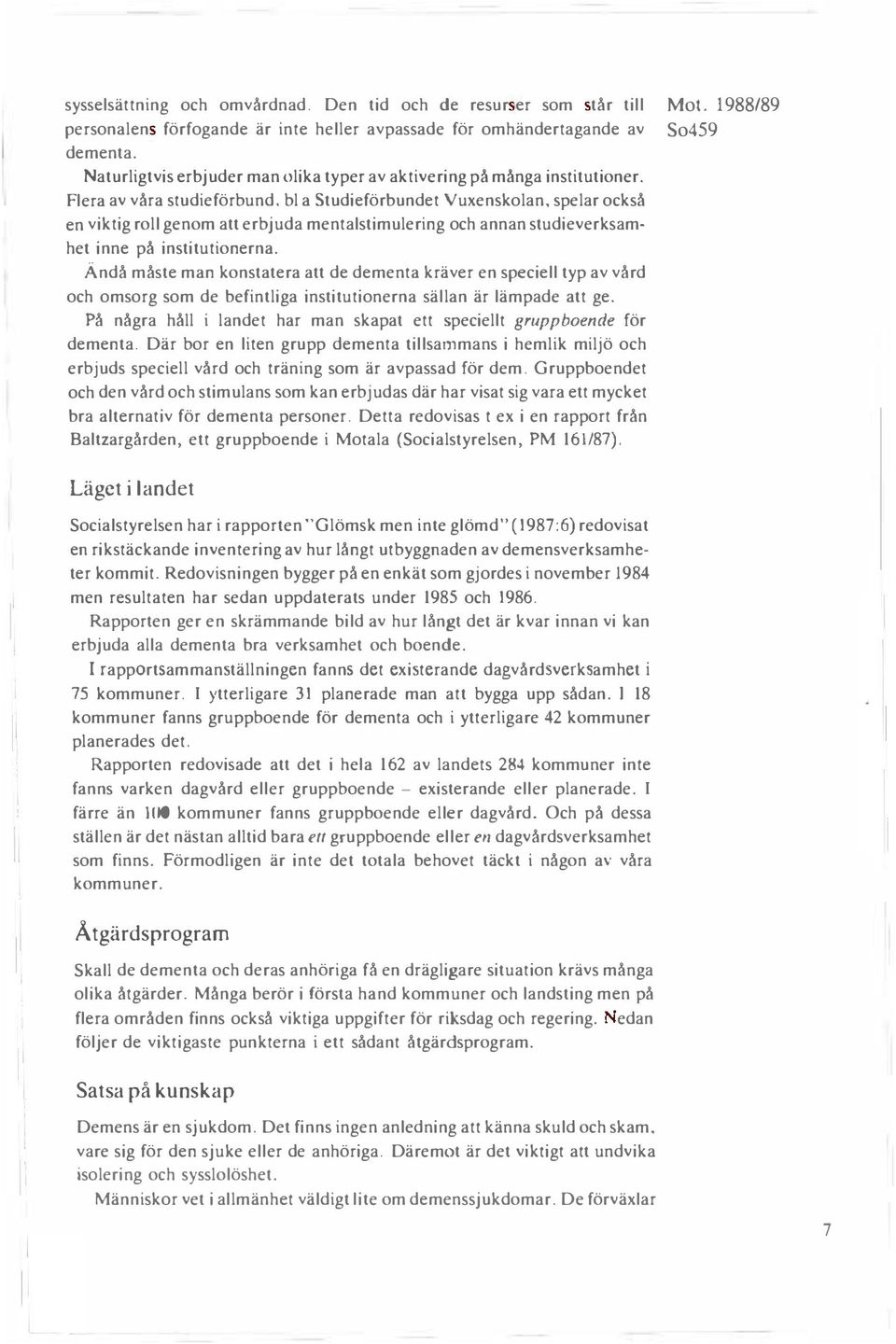 Flera av våra studieförbund, bl a studieförbundet Vuxenskolan, spelar också en viktig roll genom att erbjuda mentalstimulering och annan studieverksamhet inne på institutionerna.