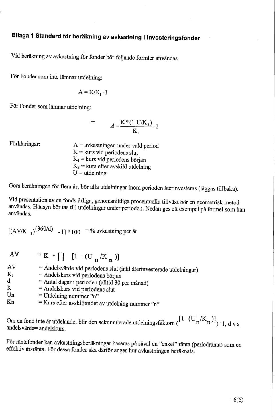 K, Förklaringar: A = avkastningen under vald period K = kurs vid periodens slut Ki = kurs vid periodens början K 2 = kurs efter avskild utdelning U = utdelning Görs beräkningenförfleraår, bör alla