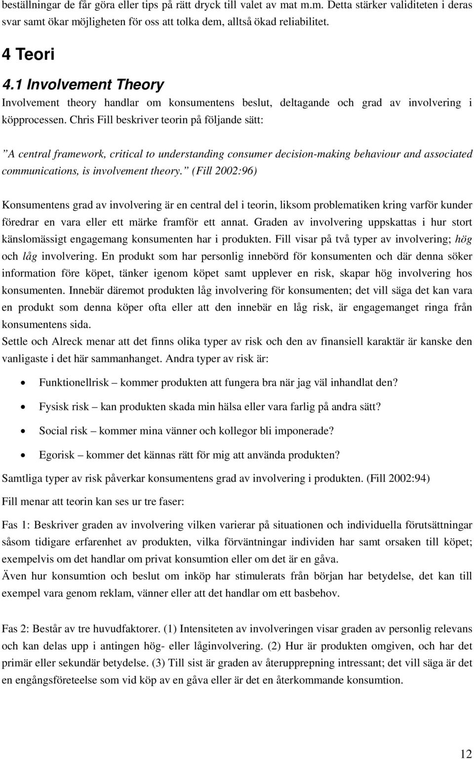 Chris Fill beskriver teorin på följande sätt: A central framework, critical to understanding consumer decision-making behaviour and associated communications, is involvement theory.