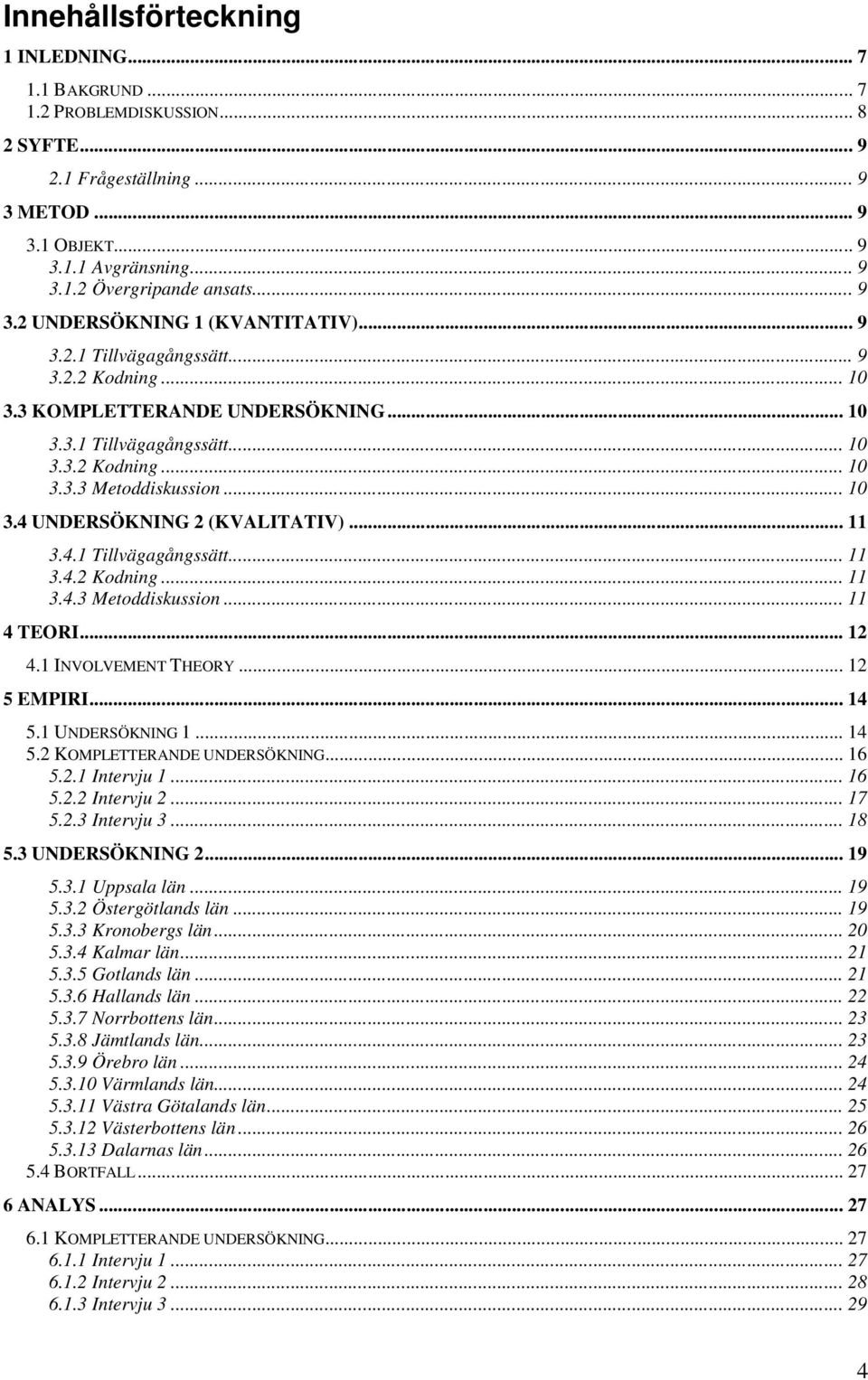 .. 10 3.4 UNDERSÖKNING 2 (KVALITATIV)... 11 3.4.1 Tillvägagångssätt... 11 3.4.2 Kodning... 11 3.4.3 Metoddiskussion... 11 4 TEORI... 12 4.1 INVOLVEMENT THEORY... 12 5 EMPIRI... 14 5.1 UNDERSÖKNING 1.