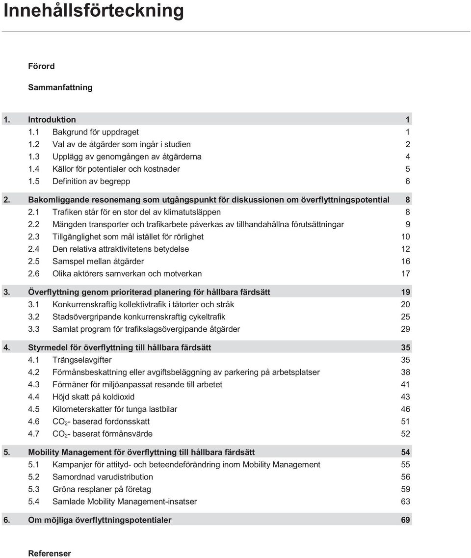 1 Trafiken står för en stor del av klimatutsläppen 8 2.2 Mängden transporter och trafikarbete påverkas av tillhandahållna förutsättningar 9 2.3 Tillgänglighet som mål istället för rörlighet 10 2.