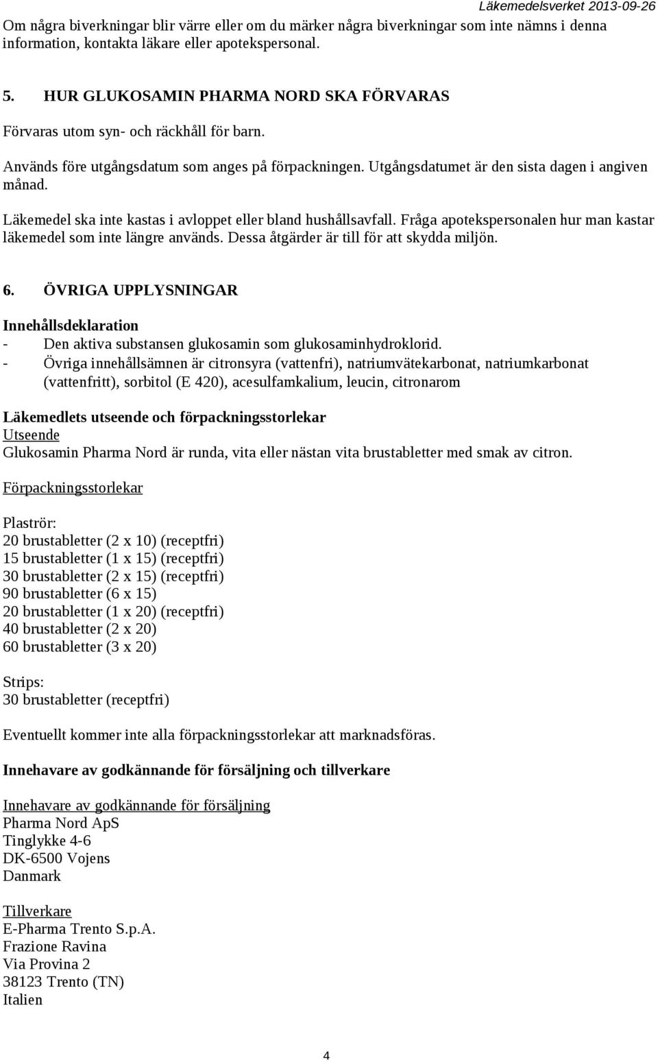 Läkemedel ska inte kastas i avloppet eller bland hushållsavfall. Fråga apotekspersonalen hur man kastar läkemedel som inte längre används. Dessa åtgärder är till för att skydda miljön. 6.