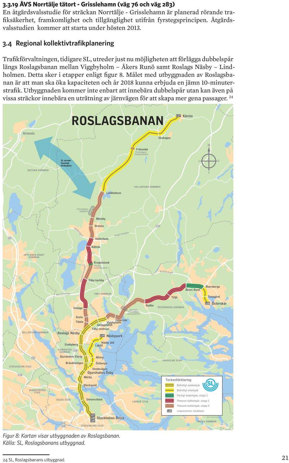 4 Regional kollektivtrafikplanering Trafikförvaltningen, tidigare SL, utreder just nu möjligheten att förlägga dubbelspår längs Roslagsbanan mellan Viggbyholm Åkers Runö samt Roslags Näsby Lindholmen.