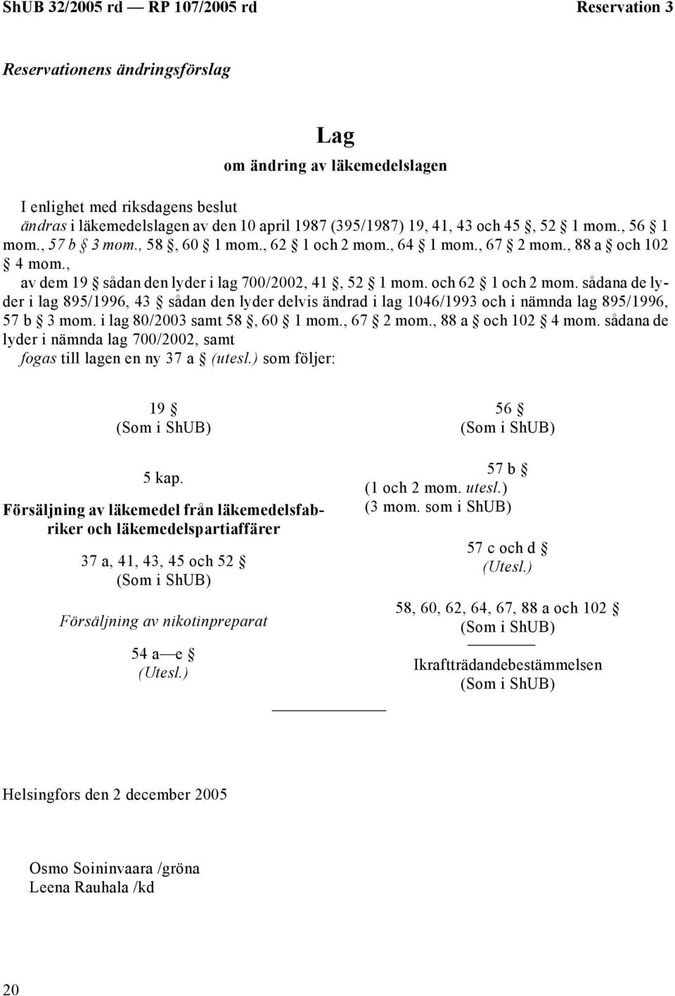 sådana de lyder i lag 895/1996, 43 sådan den lyder delvis ändrad i lag 1046/1993 och i nämnda lag 895/1996, 57 b 3 mom. i lag 80/2003 samt 58, 60 1 mom., 67 2 mom., 88 a och 102 4 mom.