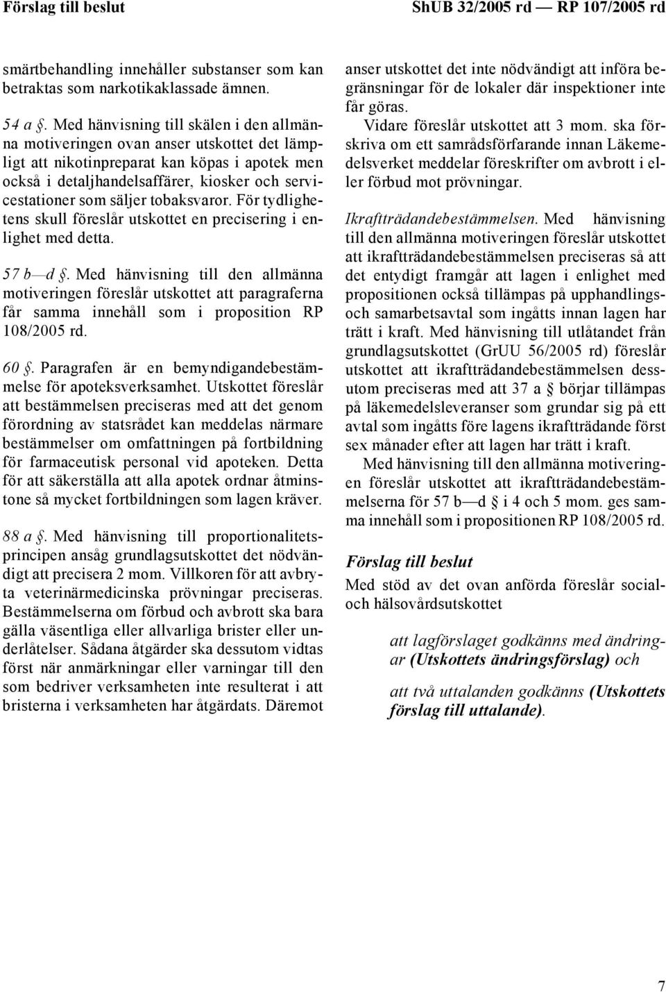 säljer tobaksvaror. För tydlighetens skull föreslår utskottet en precisering i enlighet med detta. 57 b d.