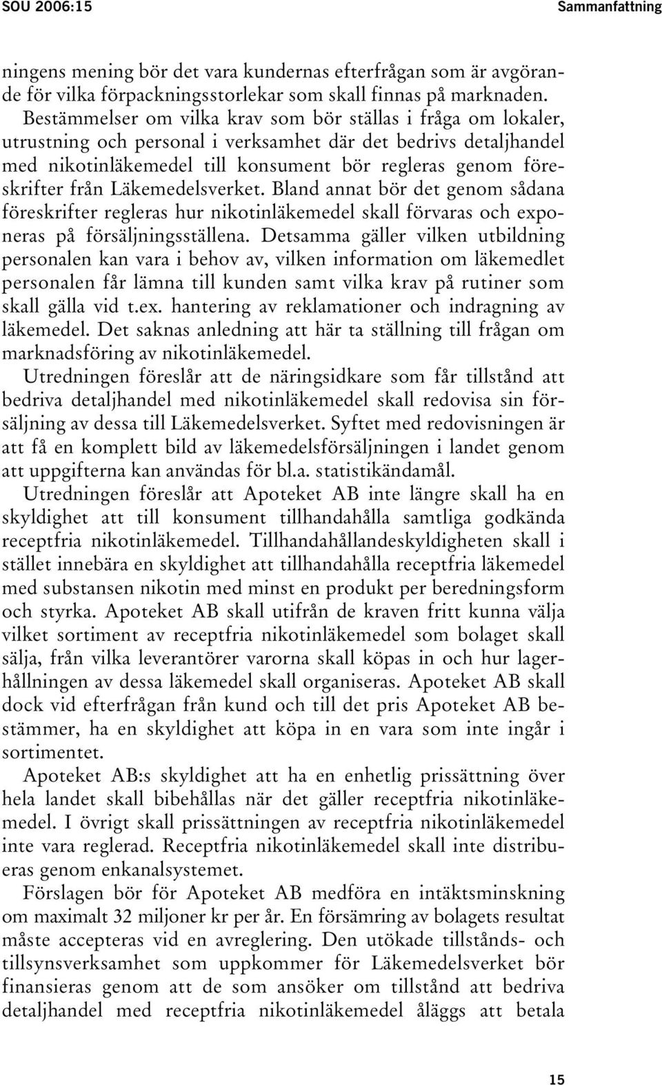 från Läkemedelsverket. Bland annat bör det genom sådana föreskrifter regleras hur nikotinläkemedel skall förvaras och exponeras på försäljningsställena.