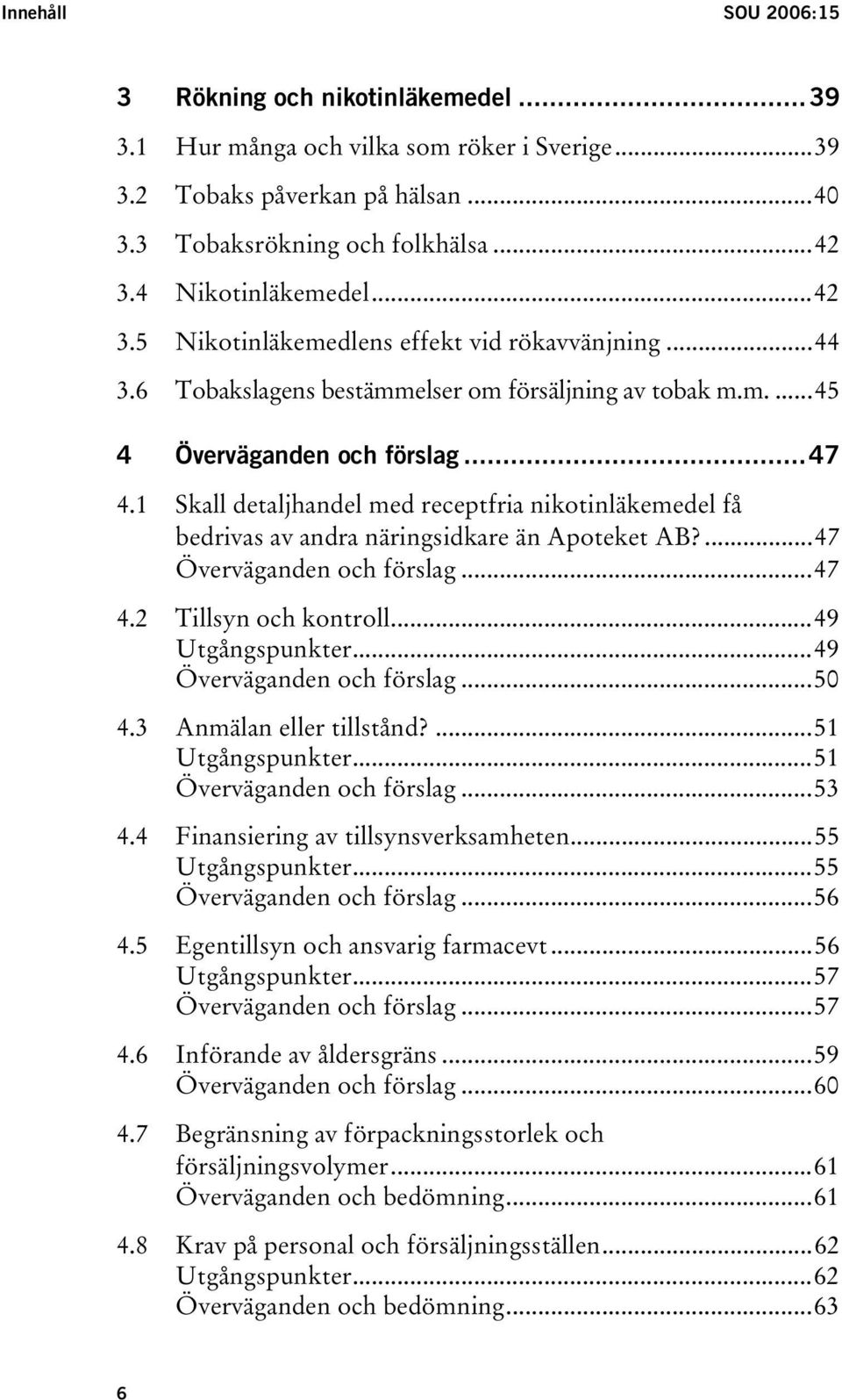 1 Skall detaljhandel med receptfria nikotinläkemedel få bedrivas av andra näringsidkare än Apoteket AB?...47 Överväganden och förslag...47 4.2 Tillsyn och kontroll...49 Utgångspunkter.