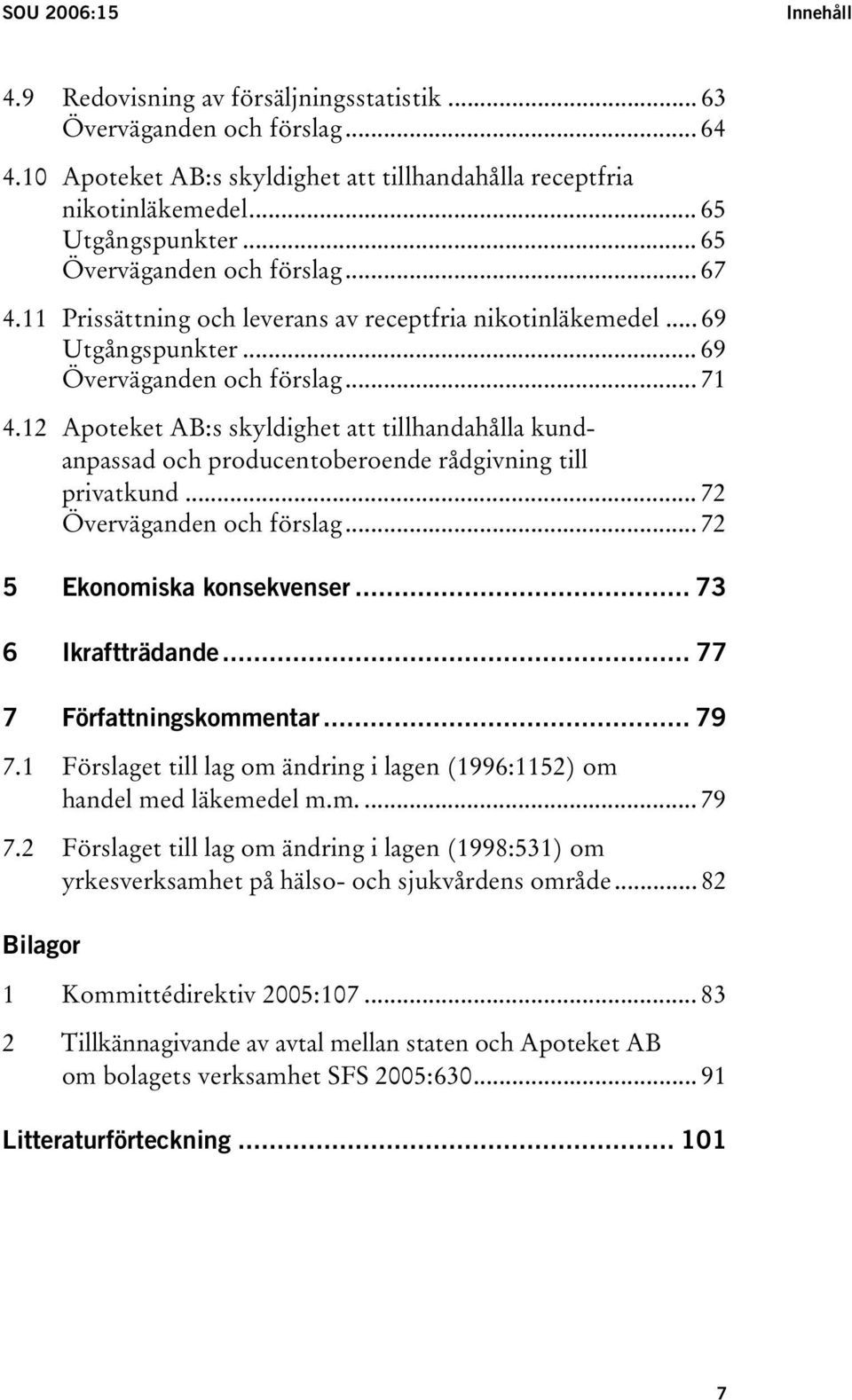 12 Apoteket AB:s skyldighet att tillhandahålla kundanpassad och producentoberoende rådgivning till privatkund... 72 Överväganden och förslag... 72 5 Ekonomiska konsekvenser... 73 6 Ikraftträdande.