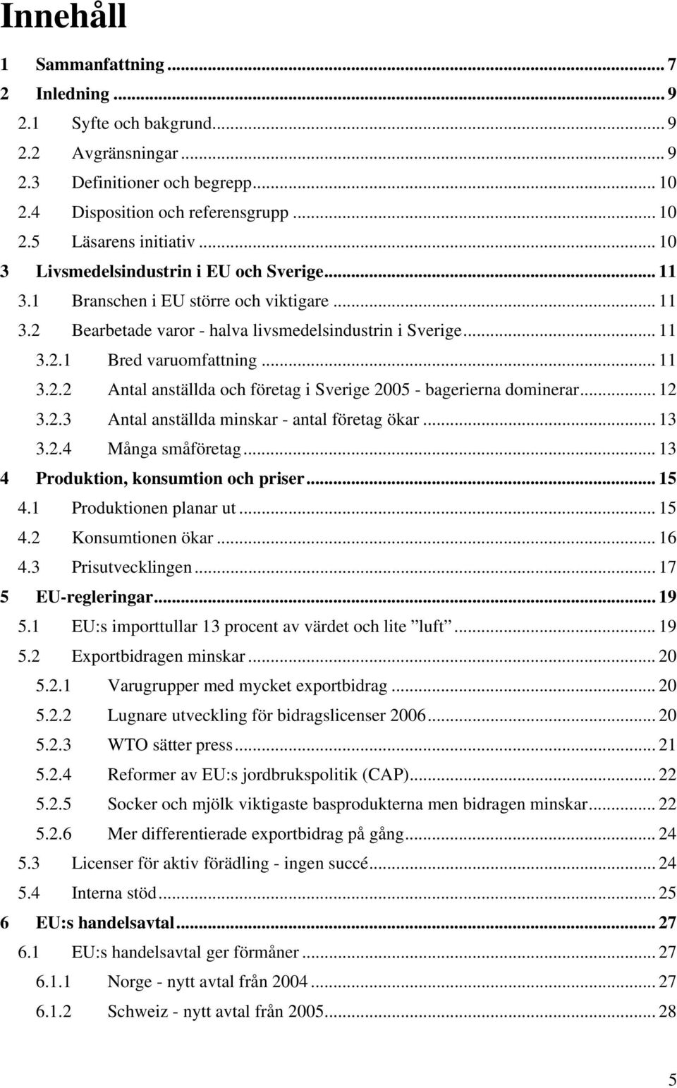 .. 12 3.2.3 Antal anställda minskar - antal företag ökar... 13 3.2.4 Många småföretag... 13 4 Produktion, konsumtion och priser... 15 4.1 Produktionen planar ut... 15 4.2 Konsumtionen ökar... 16 4.