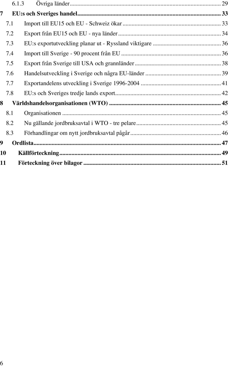 6 Handelsutveckling i Sverige och några EU-länder... 39 7.7 Exportandelens utveckling i Sverige 1996-2004... 41 7.8 EU:s och Sveriges tredje lands export.