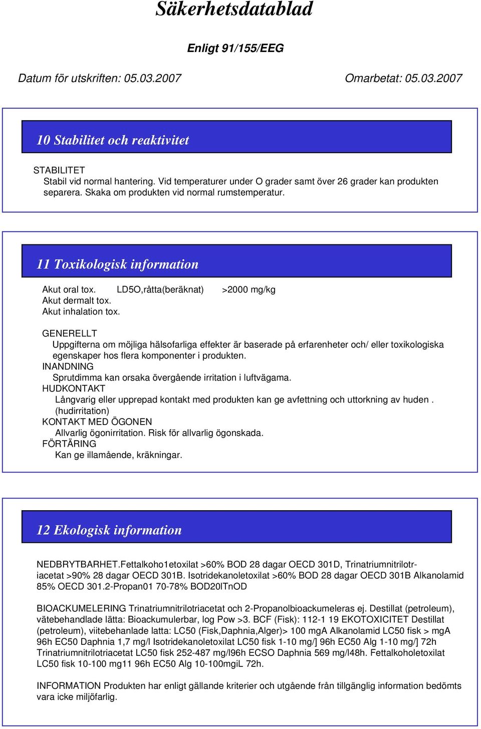 GENERELLT Uppgifterna om möjliga hälsofarliga effekter är baserade på erfarenheter och/ eller toxikologiska egenskaper hos flera komponenter i produkten.