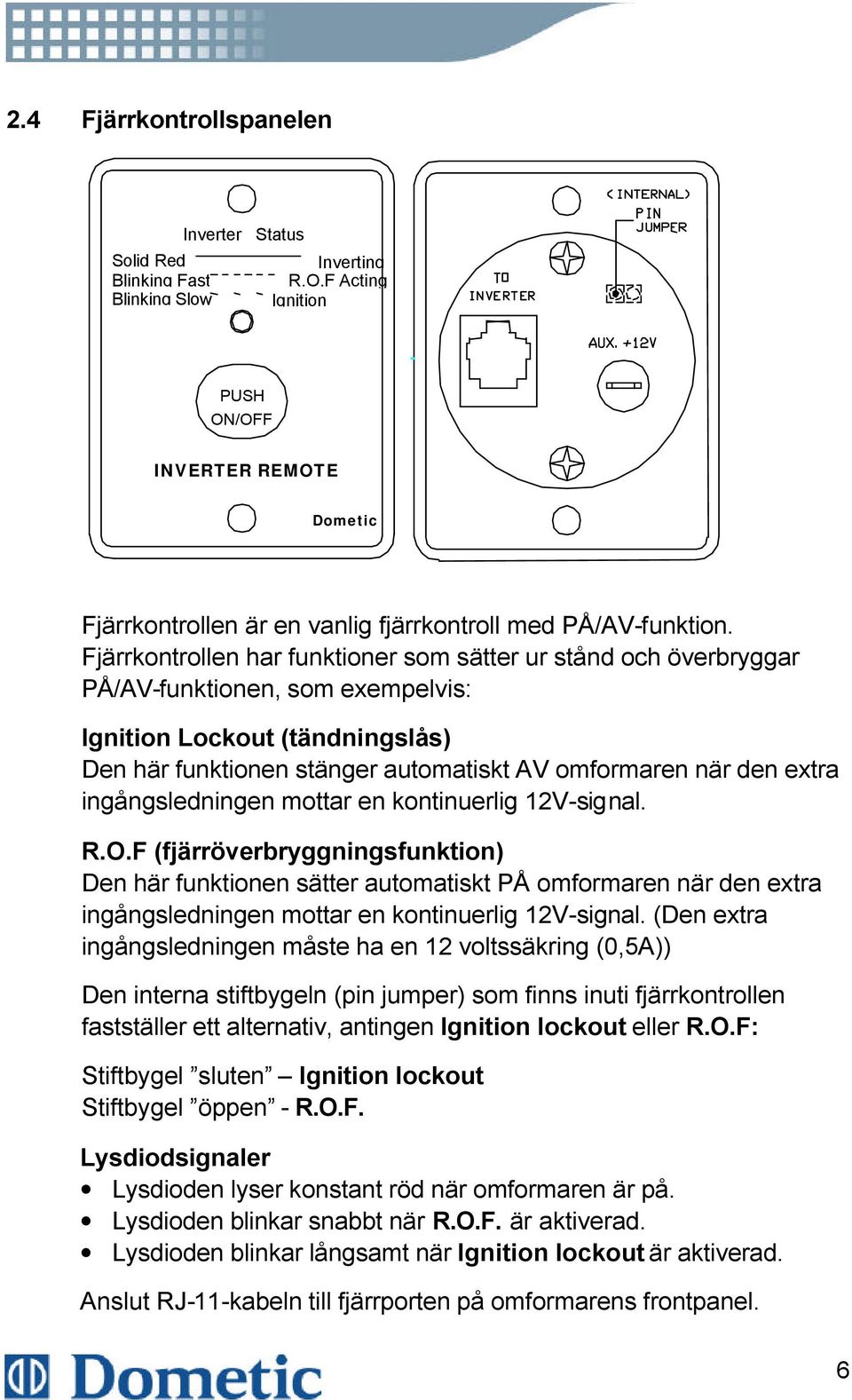 Fjärrkontrollen har funktioner som sätter ur stånd och överbryggar PÅ/AV-funktionen, som exempelvis: Ignition Lockout (tändningslås) Den här funktionen stänger automatiskt AV omformaren när den extra