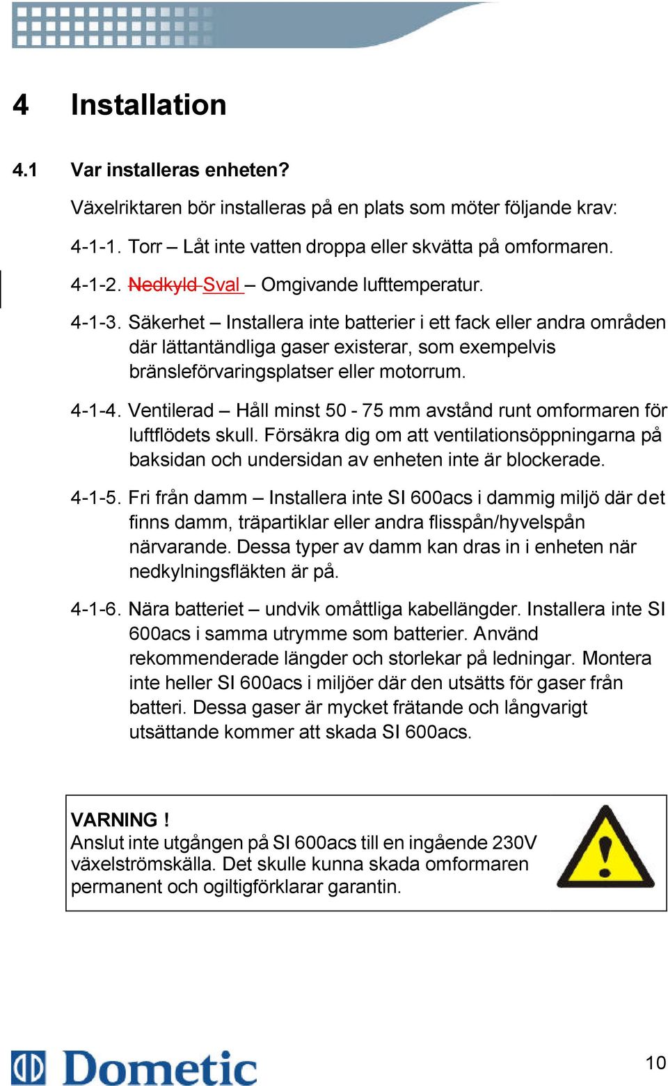 Säkerhet Installera inte batterier i ett fack eller andra områden där lättantändliga gaser existerar, som exempelvis bränsleförvaringsplatser eller motorrum. 4-1-4.