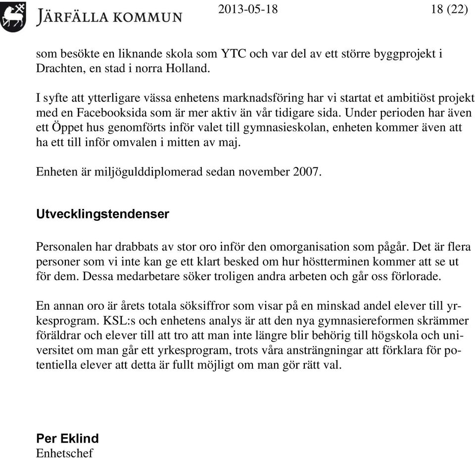 Under perioden har även ett Öppet hus genomförts inför valet till gymnasieskolan, enheten kommer även att ha ett till inför omvalen i mitten av maj. Enheten är miljögulddiplomerad sedan november 2007.