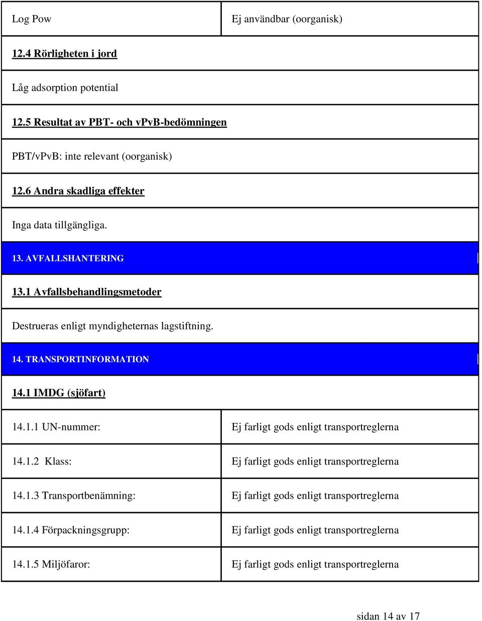 TRANSPORTINFORMATION 14.1 IMDG (sjöfart) 14.1.1 UN-nummer: Ej farligt gods enligt transportreglerna 14.1.2 Klass: Ej farligt gods enligt transportreglerna 14.1.3 Transportbenämning: Ej farligt gods enligt transportreglerna 14.